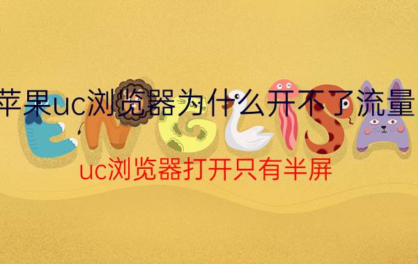 苹果uc浏览器为什么开不了流量了 uc浏览器打开只有半屏？